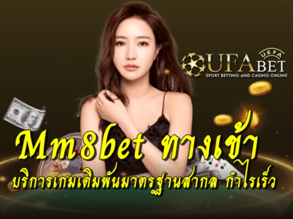 Mm8bet ทางเข้า บริการเกมเดิมพันมาตรฐานสากล กำไรเร็ว